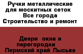 Ручки металлические для москитных сеток - Все города Строительство и ремонт » Двери, окна и перегородки   . Пермский край,Лысьва г.